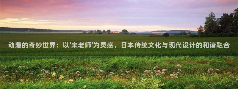 囧次元最新版下载：动漫的奇妙世界：以\'宋老师\'为灵感，日本传统文化与现代设计的和谐融合