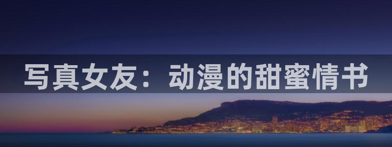 囧次元正版官网：写真女友：动漫的甜蜜情书