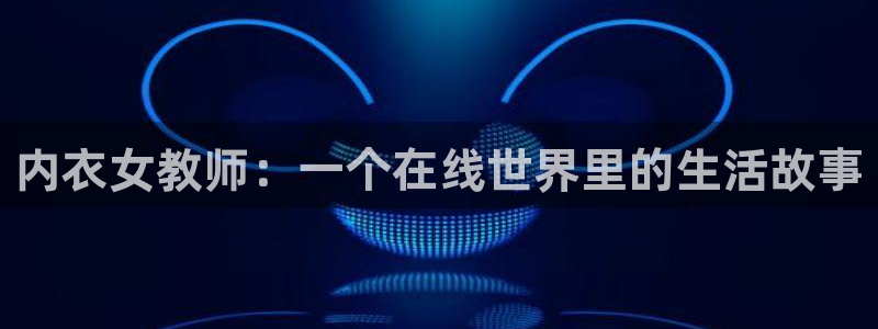 囧次元官网官方入口：内衣女教师：一个在线世界里的生活故事