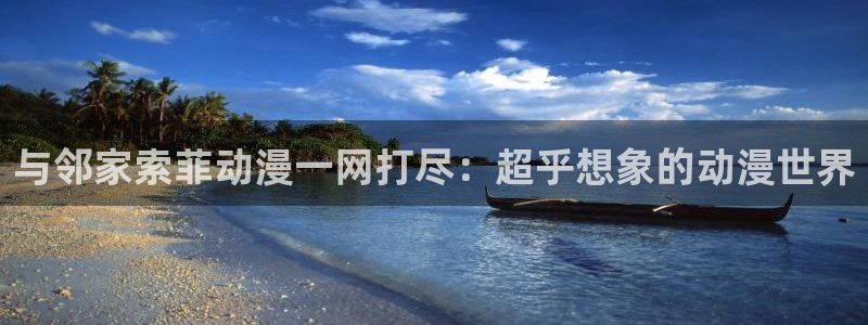 囧次元官网下载入口：与邻家索菲动漫一网打尽：超乎想象的动漫世界