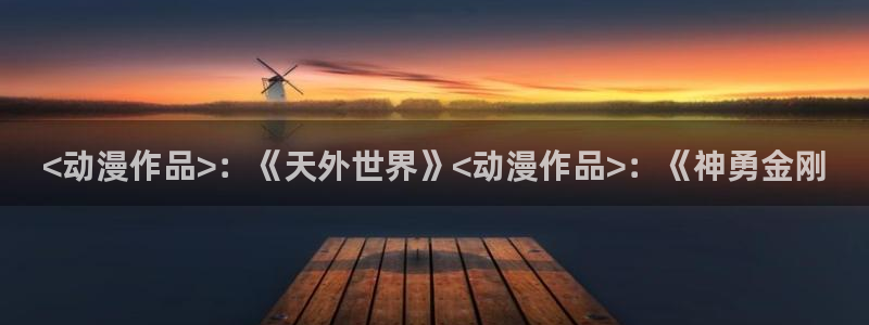 囧次元最新版本下载：<动漫作品>：《天外世界》<动漫作品>：《神勇金刚