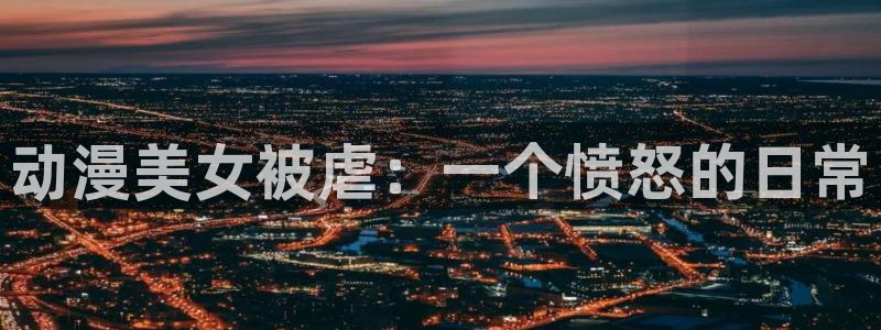 囧次元app正版下载官网：动漫美女被虐：一个愤怒的日常