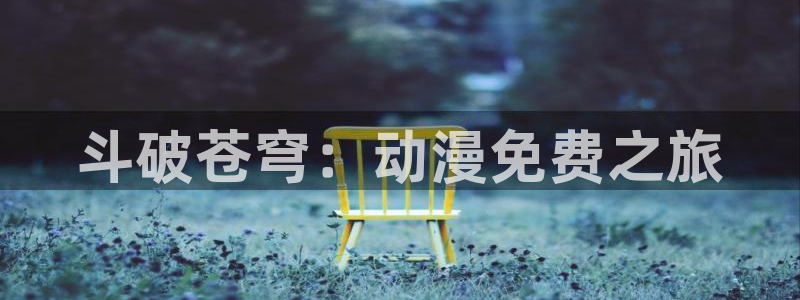 囧次元官网网址最新：斗破苍穹：动漫免费之旅