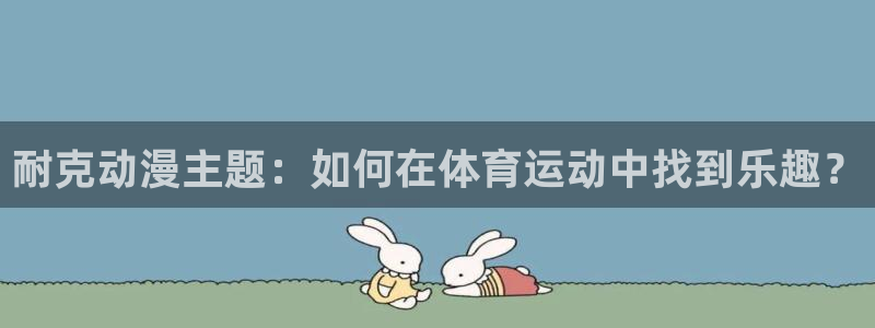 囧次元app官方下载入口：耐克动漫主题：如何在体育运动中找到乐趣？