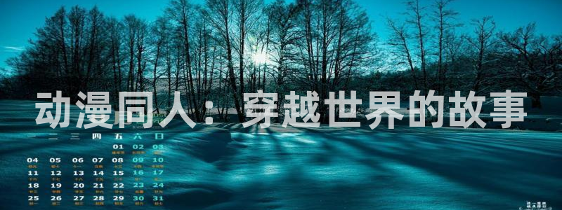 囧次元官网网址最新：动漫同人：穿越世界的故事