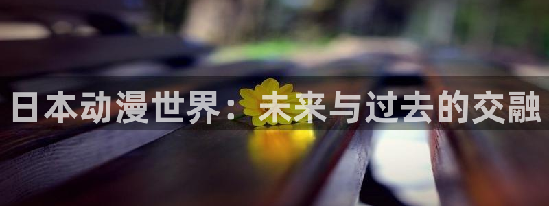 囧次元官方：日本动漫世界：未来与过去的交融