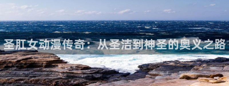 囧次元动漫app官网：圣肛女动漫传奇：从圣洁到神圣的奥义之路