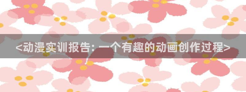 囧次元手机号注册入口：<动漫实训报告: 一个有趣的动画创作过程>