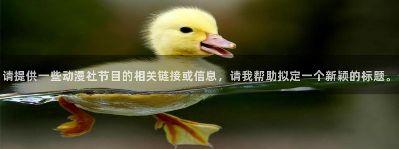 囧次元官方入口下载：请提供一些动漫社节目的相关链接或信息，请我帮助拟定一个新颖的标题。