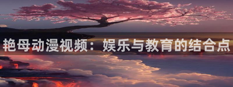 囧次元苹果：艳母动漫视频：娱乐与教育的结合点