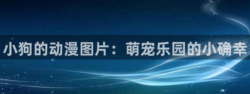 囧次元app免费下载：小狗的动漫图片：萌宠乐园的小确幸