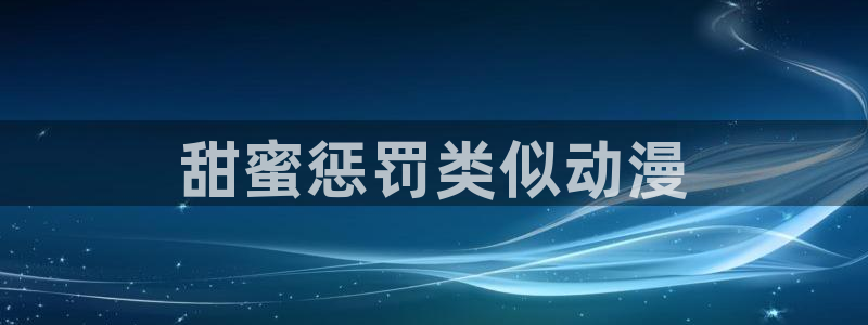 囧次元最新版下载：甜蜜惩罚类似动漫
