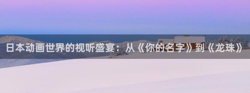 囧次元官方正版入口：日本动画世界的视听盛宴：从《你的名字》到《龙珠》