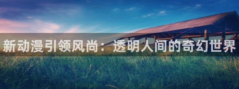 囧次元官方正版下载：新动漫引领风尚：透明人间的奇幻世界