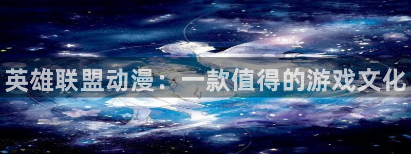 囧次元app官方入口：英雄联盟动漫：一款值得的游戏文化