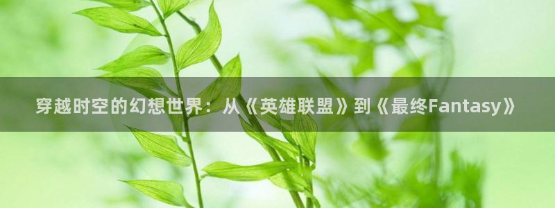 囧次元网页官网：穿越时空的幻想世界：从《英雄联盟》到《最终Fantasy》