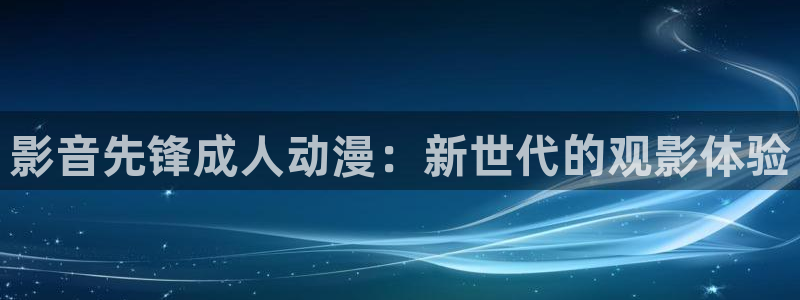 囧次元下载官方正版：影音先锋成人动漫：新世代的观影体验