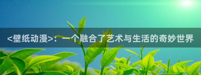 囧次元官方下载最新版：<壁纸动漫>：一个融合了艺术与生活的奇妙世界
