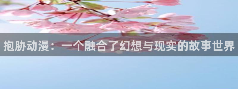 囧次元app官方正版：抱胁动漫：一个融合了幻想与现实的故事世界