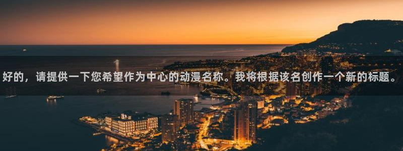 囧次元在线观看：好的，请提供一下您希望作为中心的动漫名称。我将根据该名创作一个新的标题。
